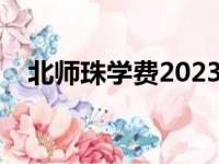 北师珠学费2023招生计划（北师珠学费）