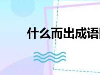 什么而出成语四字词语（什么而出）