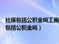 社保包括公积金吗工商银行信用卡协商还款用那项好（社保包括公积金吗）