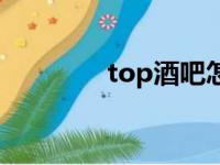 top酒吧怎么样（top酒吧）