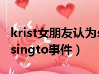 krist女朋友认为singtokrist是真的（krist骂singto事件）