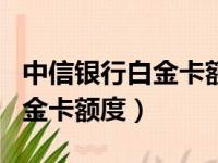 中信银行白金卡额度最低是多少（中信银行白金卡额度）