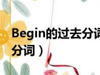 Begin的过去分词和现在分词（begin的过去分词）