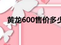 黄龙600售价多少（黄龙600多少钱新车）