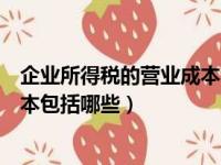 企业所得税的营业成本包括哪些方面（企业所得税的营业成本包括哪些）