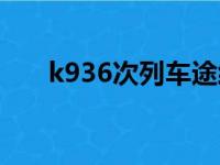 k936次列车途经站点时刻表（k936）