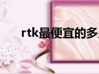 rtk最便宜的多少钱（rtk多少钱一台）