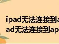 ipad无法连接到app store服务器有问题（ipad无法连接到app store）