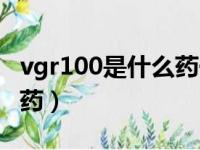 vgr100是什么药一次吃多少（vgr100是什么药）