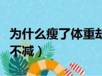 为什么瘦了体重却下不来（为什么人瘦了体重不减）