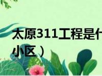 太原311工程是什么楼盘（太原133工程名单小区）