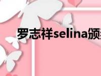 罗志祥selina颁奖典礼（罗志祥selina）