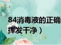 84消毒液的正确配比及方法（84消毒液多久挥发干净）