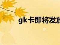 gk卡即将发放到个人手里（gk卡）