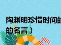 陶渊明珍惜时间的名言名句（陶渊明珍惜时间的名言）