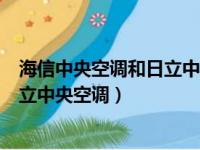 海信中央空调和日立中央空调拆机对比（海信中央空调和日立中央空调）