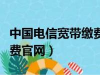 中国电信宽带缴费入口网站（中国电信宽带缴费官网）