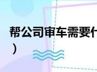 帮公司审车需要什么手续（审车需要什么手续）