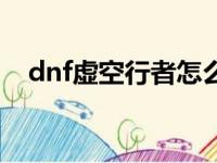 dnf虚空行者怎么样（dnf虚空行者加点）