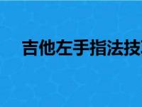 吉他左手指法技巧（吉他左手指法口诀）