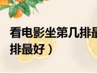 看电影坐第几排最好 一共7排（看电影坐第几排最好）