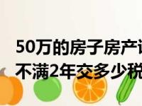 50万的房子房产证不满2年交多少税（房产证不满2年交多少税）