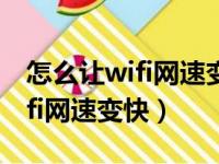 怎么让wifi网速变快192.168.1.1（怎么让wifi网速变快）