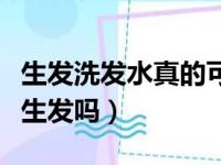 生发洗发水真的可以生发吗（么尚洗发水真能生发吗）