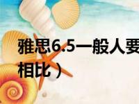 雅思6.5一般人要学多久（雅思难度与四六级相比）