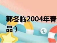 郭冬临2004年春晚小品（郭冬临2014春晚小品）