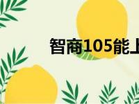 智商105能上本科吗（智商105）