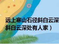 远上寒山石径斜白云深处有人家意思是什么（远上寒山石径斜白云深处有人家）