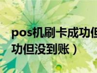 pos机刷卡成功但没到账找谁（pos机刷卡成功但没到账）