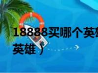 18888买哪个英雄最好2023（18888买哪个英雄）