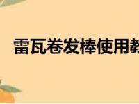 雷瓦卷发棒使用教程（雷瓦卷发棒怎么样）