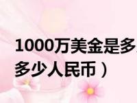 1000万美金是多少元人民币（1000万美金是多少人民币）