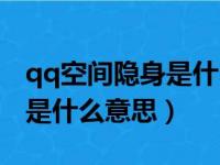 qq空间隐身是什么意思啊（qq空间对其隐身是什么意思）