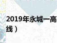 2019年永城一高分数线（2019永城一高分数线）