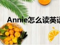 Annie怎么读英语怎么说（annie怎么读）