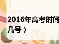 2016年高考时间是6月几号（高考时间是6月几号）