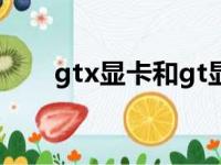 gtx显卡和gt显卡的区别（gtx显卡）