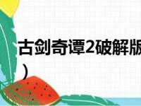 古剑奇谭2破解版出来了吗（古剑奇谭2 破解）