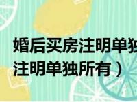 婚后买房注明单独所有属于个人吗（婚后买房注明单独所有）