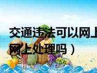 交通违法可以网上扣分吗（交通违章扣分可以网上处理吗）