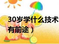 30岁学什么技术不晚知乎（30岁学什么技术有前途）