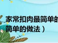 家常扣肉最简单的做法视频教程（家常扣肉最简单的做法）