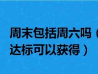 周末包括周六吗（参加周周省计划后每周消费达标可以获得）