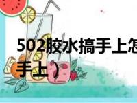 502胶水搞手上怎么去掉（502胶水怎么洗掉手上）