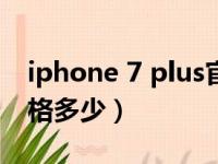 iphone 7 plus官网价格（苹果7plus官网价格多少）