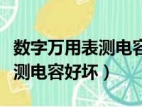 数字万用表测电容好坏怎么判断（数字万用表测电容好坏）